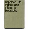 Napoleon: Life, Legacy, and Image: A Biography by Brady Forrest