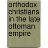 Orthodox Christians in the Late Ottoman Empire door Ayse Ozil