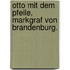Otto mit dem Pfeile, Markgraf von Brandenburg.