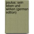 Paulus: Sein Leben Und Wirken (German Edition)