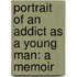 Portrait Of An Addict As A Young Man: A Memoir