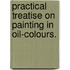 Practical treatise on painting in oil-colours.