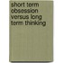 Short Term Obsession Versus Long Term Thinking