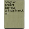 Songs Of Ancient Journeys: Animals In Rock Art by Elsa Marston
