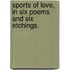 Sports of Love, in six poems and six etchings.