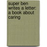 Super Ben Writes A Letter: A Book About Caring door Shelley Marshall