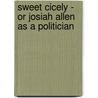 Sweet Cicely - or Josiah Allen as a Politician door Marietta Holley