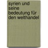 Syrien und seine Bedeutung für den Welthandel door Von Südenhorst Zwiedinek