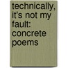 Technically, It's Not My Fault: Concrete Poems by John Grandits