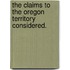The Claims to the Oregon Territory considered.