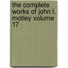The Complete Works of John L. Motley Volume 17 by John Lothrop Motley