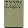 The Education of Henry Adams; an Autobiography by Henry Adams