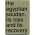 The Egyptian Soudan, Its Loss And Its Recovery