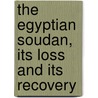 The Egyptian Soudan, Its Loss And Its Recovery door Henry Stamford Lewis Alford