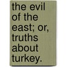 The Evil of the East; or, truths about Turkey. door Onbekend