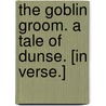 The Goblin Groom. A tale of Dunse. [In verse.] door Robert Orde Fenwick