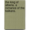 The King of Alberia. A romance of the Balkans. door Laura Daintrey