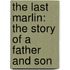 The Last Marlin: The Story Of A Father And Son