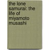 The Lone Samurai: The Life of Miyamoto Musashi door William Scott Wilson