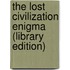 The Lost Civilization Enigma (Library Edition)