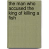 The Man Who Accused the King of Killing a Fish door Peter Koret