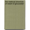 The Metrical Chronicle of Robert of Gloucester door Robert Of Gloucester