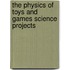 The Physics of Toys and Games Science Projects