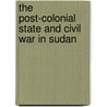 The Post-colonial State and Civil War in Sudan door Noah R. Bassil