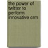 The Power Of Twitter To Perform Innovative Crm