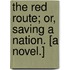 The Red Route; or, Saving a Nation. [A novel.]