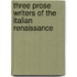 Three Prose Writers of the Italian Renaissance