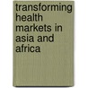 Transforming Health Markets in Asia and Africa door Barun Kanjilal