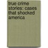 True Crime Stories: Cases That Shocked America