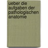 Ueber Die Aufgaben Der Pathologischen Anatomie by Julius Cohnheim