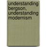 Understanding Bergson, Understanding Modernism door Laci Mattison