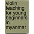 Violin Teaching for Young Beginners in Myanmar