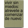 Vivir Sin Miedos: Atrevete A Comenzar De Nuevo by Sergio Fernandez