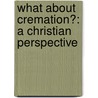 What About Cremation?: A Christian Perspective door John J. Davis