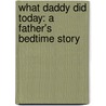 What Daddy Did Today: A Father's Bedtime Story by Walter Wally