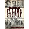 Wild Tulare County: Outlaws, Rogues and Rebels by Terry L. Ommen