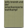 Willy Brandt und der amerikanisierte Wahlkampf by Christl Hinte