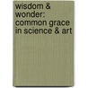 Wisdom & Wonder: Common Grace In Science & Art by Abraham Kuyper