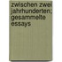 Zwischen zwei Jahrhunderten; gesammelte Essays