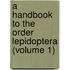 a Handbook to the Order Lepidoptera (Volume 1)