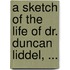 a Sketch of the Life of Dr. Duncan Liddel, ...