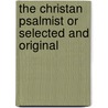 the Christan Psalmist Or Selected and Original door James Montgomery