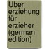 Über Erziehung für Erzieher (German Edition)