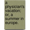 A Physician's Vacation; or, a Summer in Europe. door Walter Channing