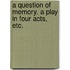 A Question of Memory. A play in four acts, etc.