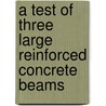 A Test of Three Large Reinforced Concrete Beams door A.N. (Arthur Newell) Talbot